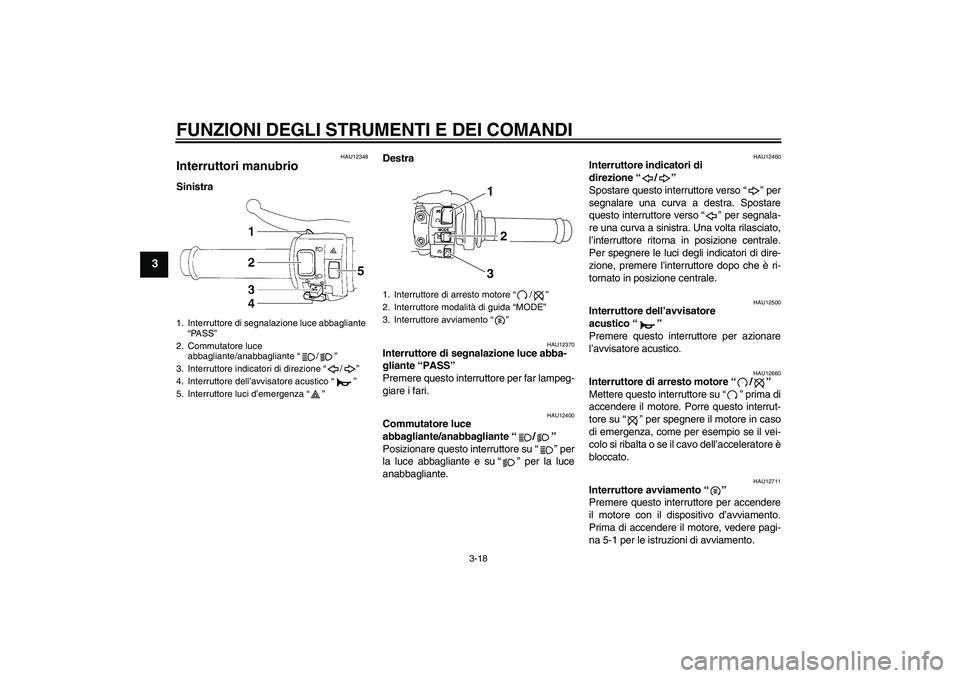 YAMAHA YZF-R1 2009  Manuale duso (in Italian) FUNZIONI DEGLI STRUMENTI E DEI COMANDI
3-18
3
HAU12348
Interruttori manubrio SinistraDestra
HAU12370
Interruttore di segnalazione luce abba-
gliante “PASS” 
Premere questo interruttore per far lam