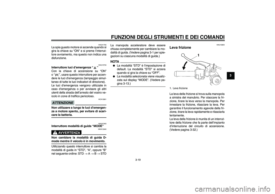YAMAHA YZF-R1 2009  Manuale duso (in Italian) FUNZIONI DEGLI STRUMENTI E DEI COMANDI
3-19
3
HAU41700
La spia guasto motore si accende quando si
gira la chiave su “ON” e si preme l’interrut-
tore avviamento, ma questo non indica una
disfunzi
