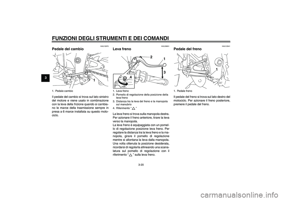 YAMAHA YZF-R1 2009  Manuale duso (in Italian) FUNZIONI DEGLI STRUMENTI E DEI COMANDI
3-20
3
HAU12870
Pedale del cambio Il pedale del cambio si trova sul lato sinistro
del motore e viene usato in combinazione
con la leva della frizione quando si c