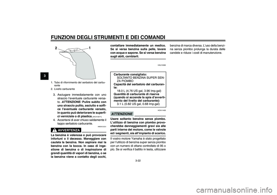 YAMAHA YZF-R1 2009  Manuale duso (in Italian) FUNZIONI DEGLI STRUMENTI E DEI COMANDI
3-22
3
3. Asciugare immediatamente con uno
straccio l’eventuale carburante versa-
to. ATTENZIONE: Pulire subito con
uno straccio pulito, asciutto e soffi-
ce l