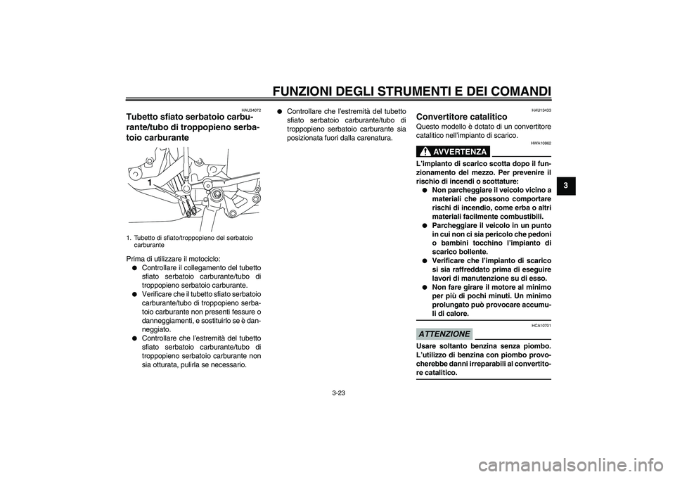 YAMAHA YZF-R1 2009  Manuale duso (in Italian) FUNZIONI DEGLI STRUMENTI E DEI COMANDI
3-23
3
HAU34072
Tubetto sfiato serbatoio carbu-
rante/tubo di troppopieno serba-
toio carburante Prima di utilizzare il motociclo:
Controllare il collegamento d