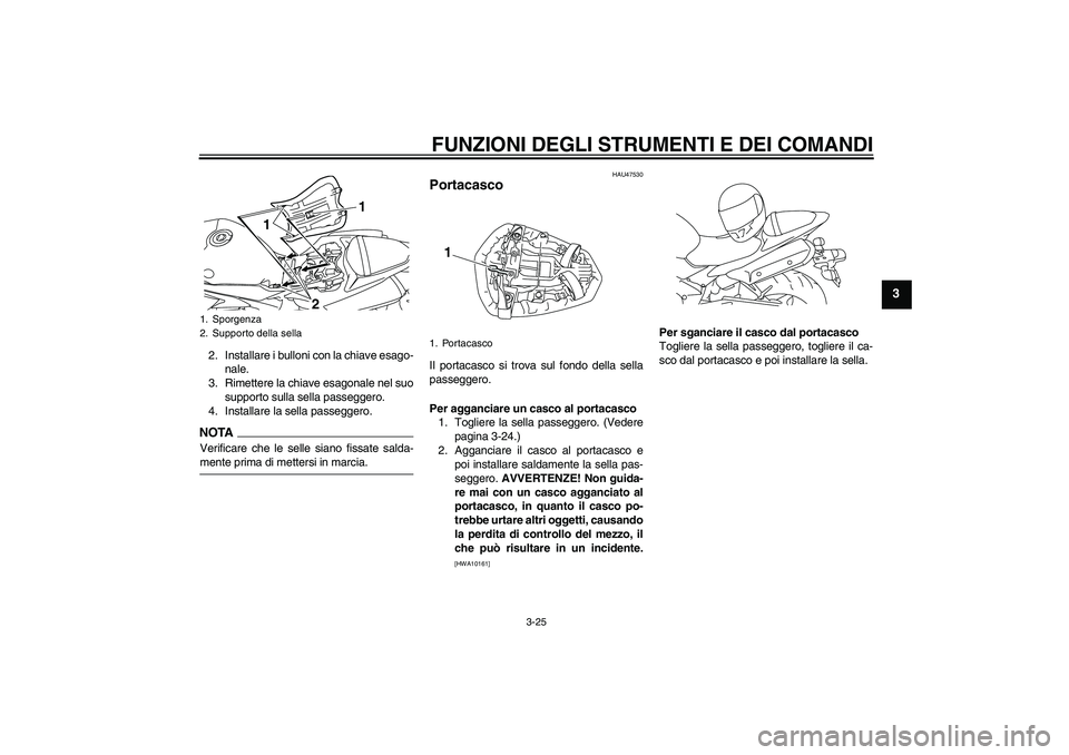 YAMAHA YZF-R1 2009  Manuale duso (in Italian) FUNZIONI DEGLI STRUMENTI E DEI COMANDI
3-25
3
2. Installare i bulloni con la chiave esago-
nale.
3. Rimettere la chiave esagonale nel suo
supporto sulla sella passeggero.
4. Installare la sella passeg