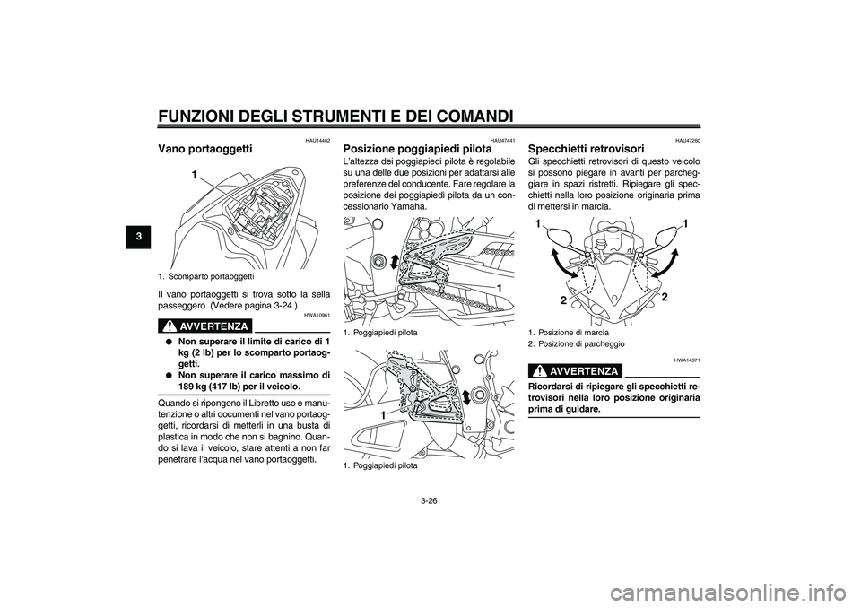 YAMAHA YZF-R1 2009  Manuale duso (in Italian) FUNZIONI DEGLI STRUMENTI E DEI COMANDI
3-26
3
HAU14462
Vano portaoggetti Il vano portaoggetti si trova sotto la sella
passeggero. (Vedere pagina 3-24.)
AVVERTENZA
HWA10961

Non superare il limite di 