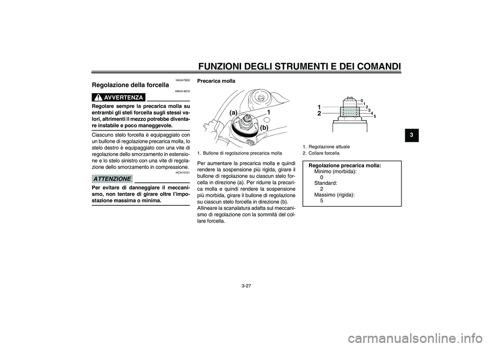 YAMAHA YZF-R1 2009 Manuale duso (in Italian) FUNZIONI DEGLI STRUMENTI E DEI COMANDI
3-27
3
HAU47620
Regolazione della forcella
AVVERTENZA
HWA14670
Regolare sempre la precarica molla su
entrambi gli steli forcella sugli stessi va-
lori, altrimen YAMAHA YZF-R1 2009 Manuale duso (in Italian) FUNZIONI DEGLI STRUMENTI E DEI COMANDI
3-27
3
HAU47620
Regolazione della forcella
AVVERTENZA
HWA14670
Regolare sempre la precarica molla su
entrambi gli steli forcella sugli stessi va-
lori, altrimen