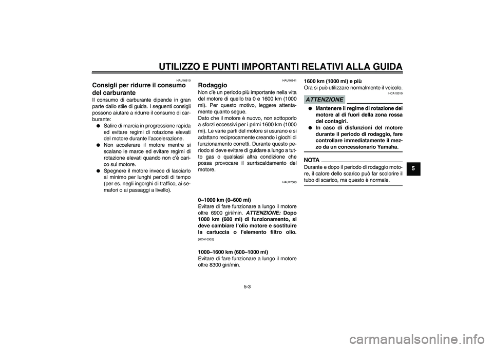 YAMAHA YZF-R1 2009  Manuale duso (in Italian) UTILIZZO E PUNTI IMPORTANTI RELATIVI ALLA GUIDA
5-3
5
HAU16810
Consigli per ridurre il consumo 
del carburante Il consumo di carburante dipende in gran
parte dallo stile di guida. I seguenti consigli
