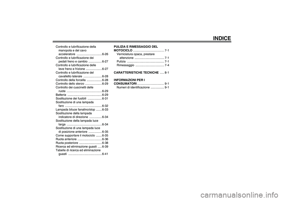 YAMAHA YZF-R1 2009  Manuale duso (in Italian) INDICE
Controllo e lubrificazione della 
manopola e del cavo 
acceleratore .............................. 6-26
Controllo e lubrificazione dei 
pedali freno e cambio  ................ 6-27
Controllo e 