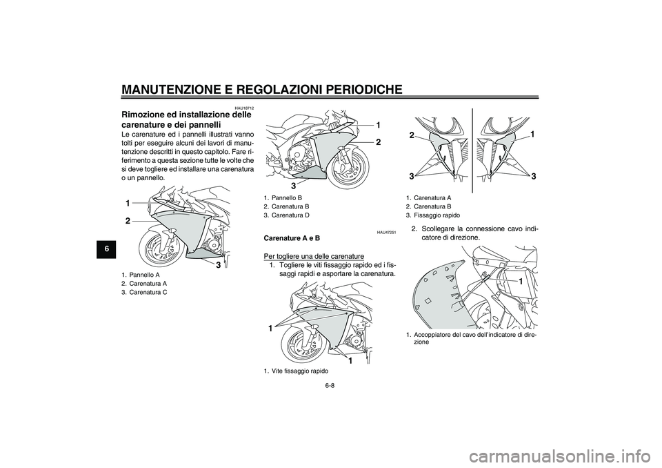 YAMAHA YZF-R1 2009  Manuale duso (in Italian) MANUTENZIONE E REGOLAZIONI PERIODICHE
6-8
6
HAU18712
Rimozione ed installazione delle 
carenature e dei pannelli Le carenature ed i pannelli illustrati vanno
tolti per eseguire alcuni dei lavori di ma