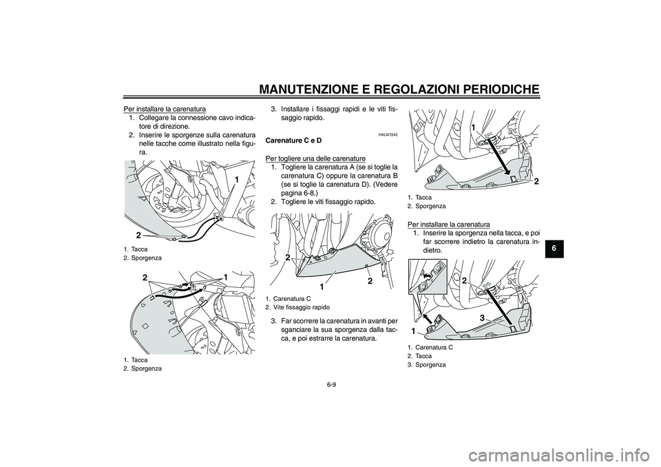 YAMAHA YZF-R1 2009  Manuale duso (in Italian) MANUTENZIONE E REGOLAZIONI PERIODICHE
6-9
6
Per installare la carenatura1. Collegare la connessione cavo indica-
tore di direzione.
2. Inserire le sporgenze sulla carenatura
nelle tacche come illustra