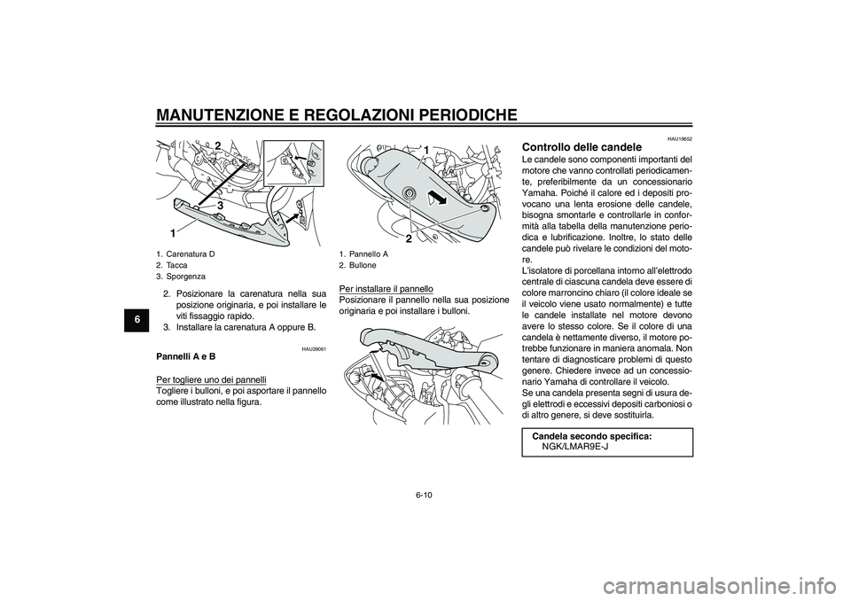 YAMAHA YZF-R1 2009  Manuale duso (in Italian) MANUTENZIONE E REGOLAZIONI PERIODICHE
6-10
6
2. Posizionare la carenatura nella sua
posizione originaria, e poi installare le
viti fissaggio rapido.
3. Installare la carenatura A oppure B.
HAU39061
Pa
