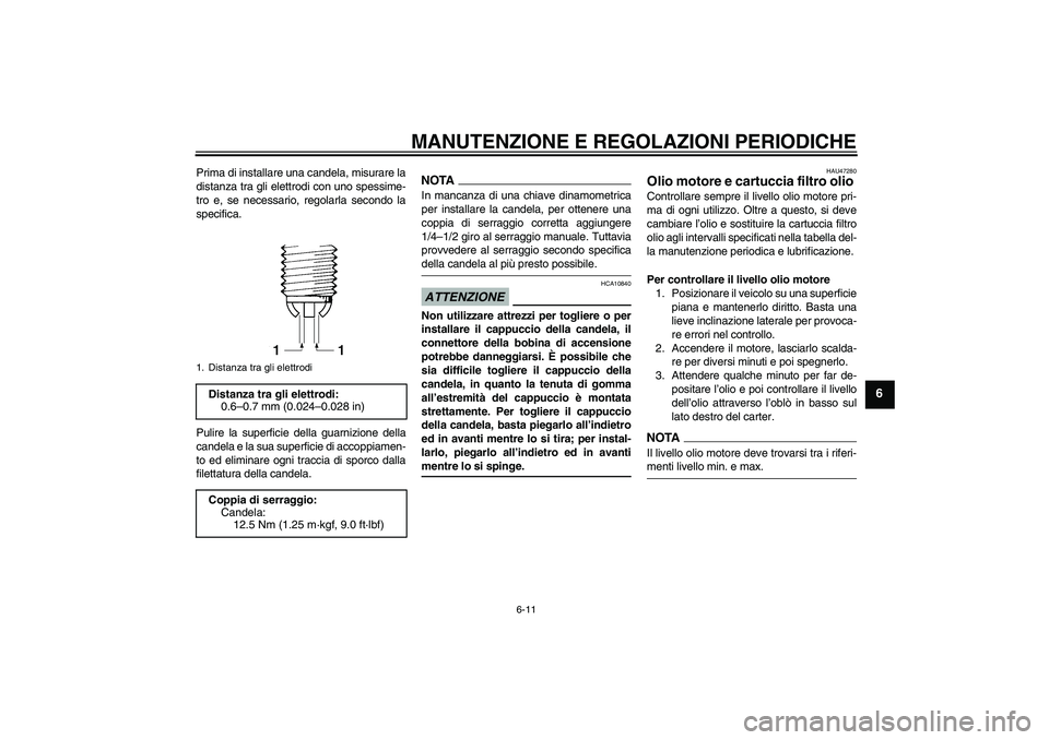 YAMAHA YZF-R1 2009  Manuale duso (in Italian) MANUTENZIONE E REGOLAZIONI PERIODICHE
6-11
6
Prima di installare una candela, misurare la
distanza tra gli elettrodi con uno spessime-
tro e, se necessario, regolarla secondo la
specifica.
Pulire la s