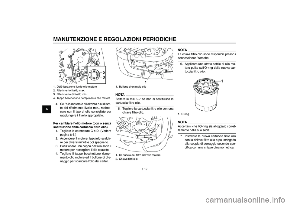 YAMAHA YZF-R1 2009  Manuale duso (in Italian) MANUTENZIONE E REGOLAZIONI PERIODICHE
6-12
6
4. Se l’olio motore è all’altezza o al di sot-
to del riferimento livello min., rabboc-
care con il tipo di olio consigliato per
raggiungere il livell