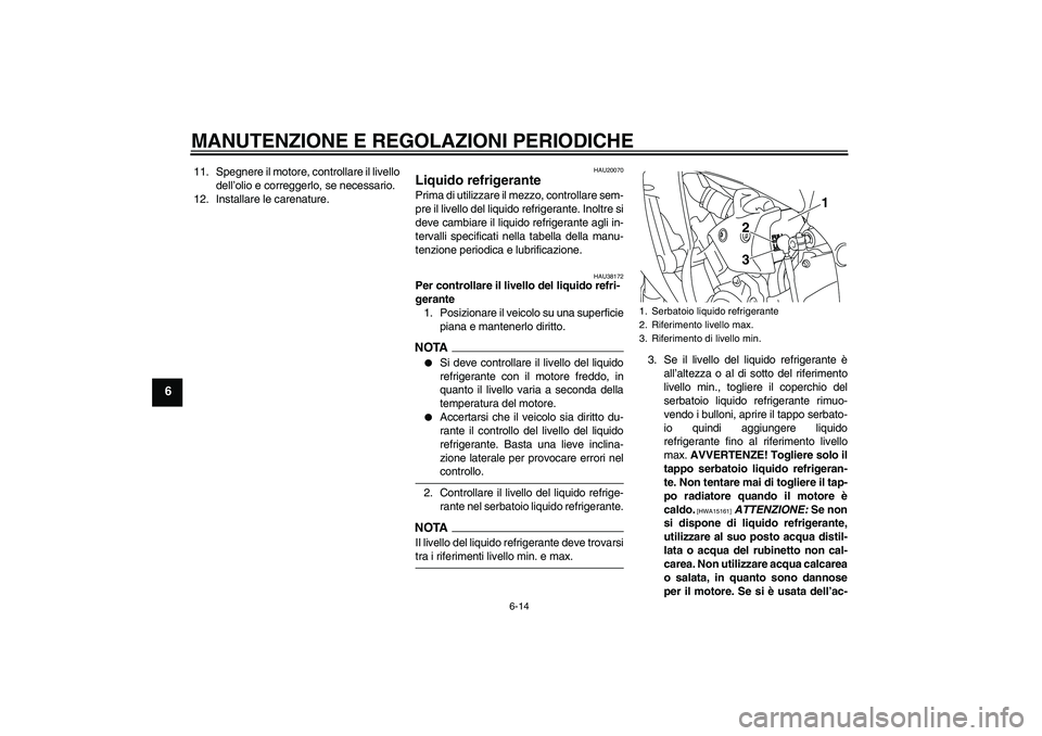 YAMAHA YZF-R1 2009  Manuale duso (in Italian) MANUTENZIONE E REGOLAZIONI PERIODICHE
6-14
6
11. Spegnere il motore, controllare il livello
dell’olio e correggerlo, se necessario.
12. Installare le carenature.
HAU20070
Liquido refrigerante Prima 