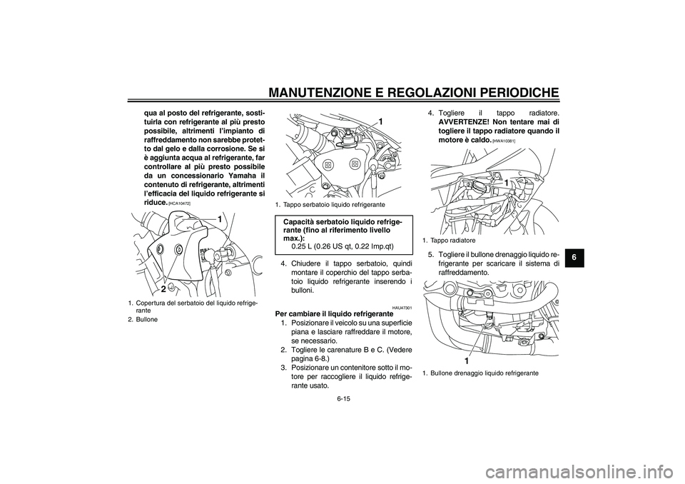 YAMAHA YZF-R1 2009  Manuale duso (in Italian) MANUTENZIONE E REGOLAZIONI PERIODICHE
6-15
6
qua al posto del refrigerante, sosti-
tuirla con refrigerante al più presto
possibile, altrimenti l’impianto di
raffreddamento non sarebbe protet-
to da