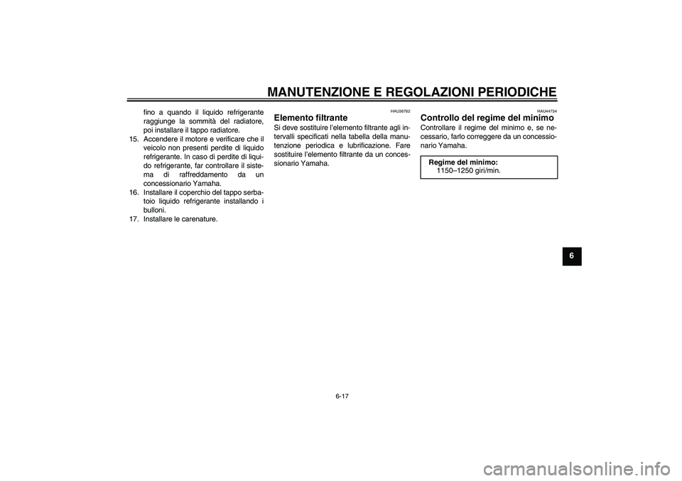 YAMAHA YZF-R1 2009  Manuale duso (in Italian) MANUTENZIONE E REGOLAZIONI PERIODICHE
6-17
6
fino a quando il liquido refrigerante
raggiunge la sommità del radiatore,
poi installare il tappo radiatore.
15. Accendere il motore e verificare che il
v