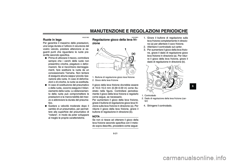YAMAHA YZF-R1 2009  Manuale duso (in Italian) MANUTENZIONE E REGOLAZIONI PERIODICHE
6-21
6
HAU21960
Ruote in lega Per garantire il massimo delle prestazioni,
una lunga durata e l’utilizzo in sicurezza del
vostro veicolo, prestare attenzione ai 