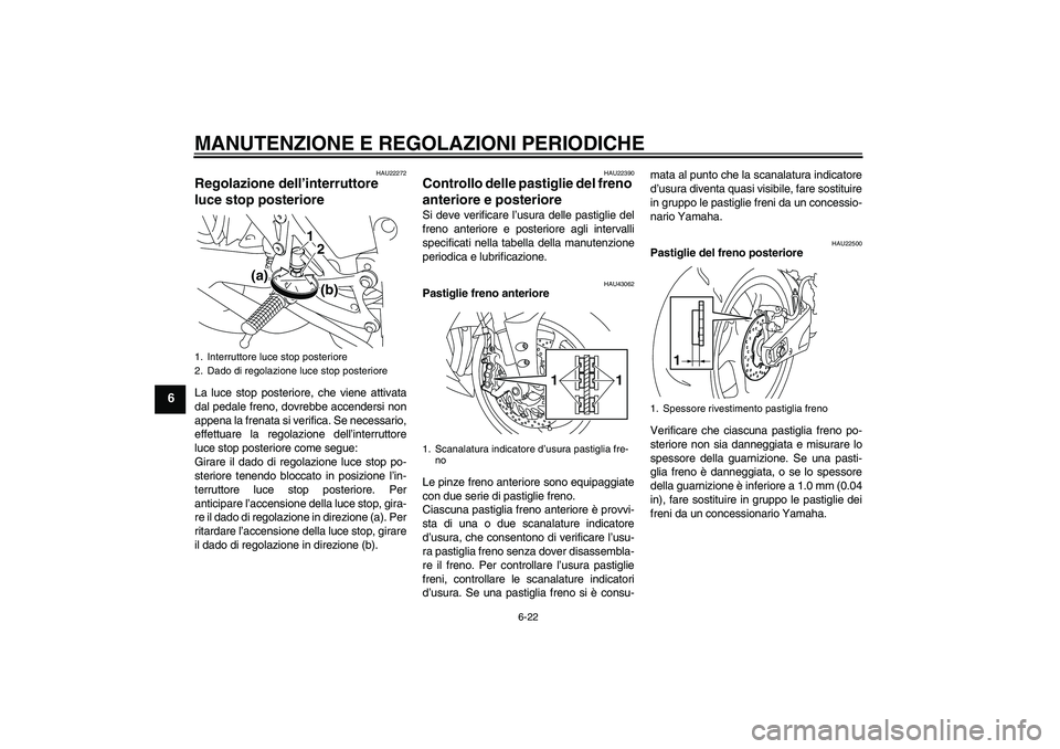 YAMAHA YZF-R1 2009  Manuale duso (in Italian) MANUTENZIONE E REGOLAZIONI PERIODICHE
6-22
6
HAU22272
Regolazione dell’interruttore 
luce stop posteriore La luce stop posteriore, che viene attivata
dal pedale freno, dovrebbe accendersi non
appena