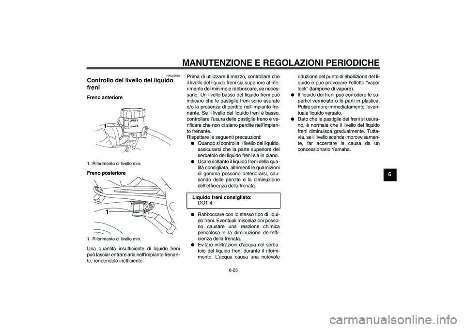 YAMAHA YZF-R1 2009  Manuale duso (in Italian) MANUTENZIONE E REGOLAZIONI PERIODICHE
6-23
6
HAU22580
Controllo del livello del liquido 
freni Freno anteriore
Freno posteriore
Una quantità insufficiente di liquido freni
può lasciar entrare aria n