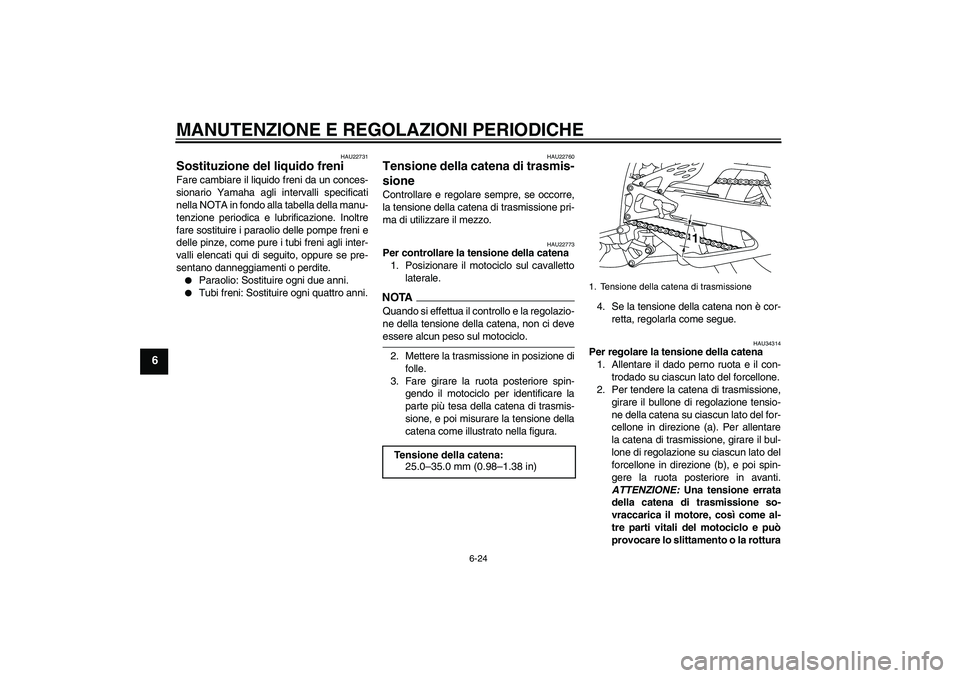 YAMAHA YZF-R1 2009  Manuale duso (in Italian) MANUTENZIONE E REGOLAZIONI PERIODICHE
6-24
6
HAU22731
Sostituzione del liquido freni Fare cambiare il liquido freni da un conces-
sionario Yamaha agli intervalli specificati
nella NOTA in fondo alla t