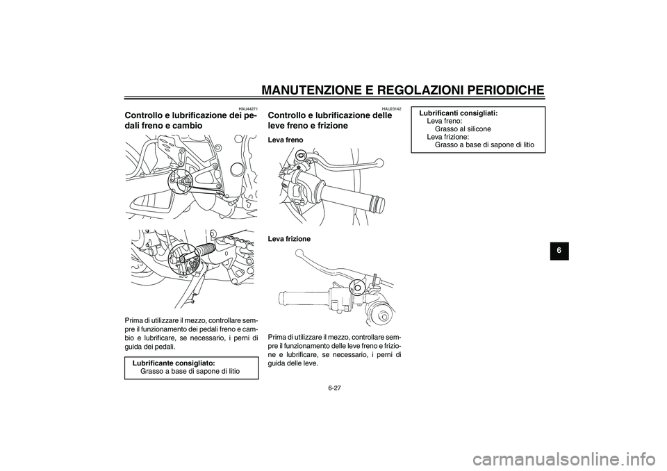 YAMAHA YZF-R1 2009  Manuale duso (in Italian) MANUTENZIONE E REGOLAZIONI PERIODICHE
6-27
6
HAU44271
Controllo e lubrificazione dei pe-
dali freno e cambio Prima di utilizzare il mezzo, controllare sem-
pre il funzionamento dei pedali freno e cam-