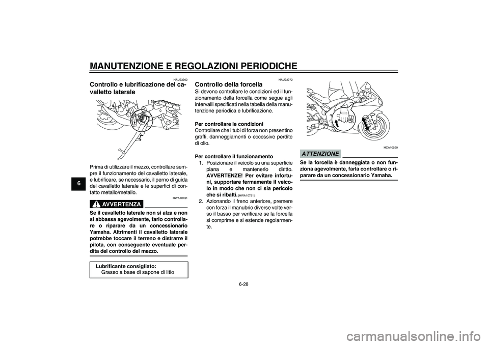 YAMAHA YZF-R1 2009  Manuale duso (in Italian) MANUTENZIONE E REGOLAZIONI PERIODICHE
6-28
6
HAU23202
Controllo e lubrificazione del ca-
valletto laterale Prima di utilizzare il mezzo, controllare sem-
pre il funzionamento del cavalletto laterale,

