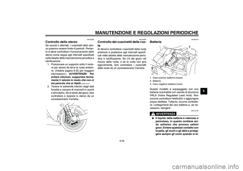 YAMAHA YZF-R1 2009  Manuale duso (in Italian) MANUTENZIONE E REGOLAZIONI PERIODICHE
6-29
6
HAU23283
Controllo dello sterzo Se usurati o allentati, i cuscinetti dello ster-
zo possono essere fonte di pericoli. Pertan-
to si deve controllare il fun