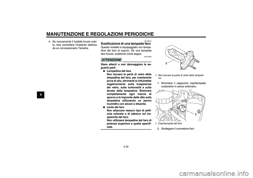 YAMAHA YZF-R1 2009  Manuale duso (in Italian) MANUTENZIONE E REGOLAZIONI PERIODICHE
6-32
6
4. Se nuovamente il fusibile brucia subi-
to, fare controllare l’impianto elettrico
da un concessionario Yamaha.
HAU39012
Sostituzione di una lampada far