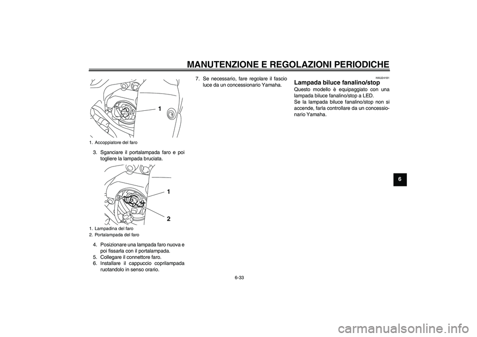 YAMAHA YZF-R1 2009  Manuale duso (in Italian) MANUTENZIONE E REGOLAZIONI PERIODICHE
6-33
6
3. Sganciare il portalampada faro e poi
togliere la lampada bruciata.
4. Posizionare una lampada faro nuova e
poi fissarla con il portalampada.
5. Collegar