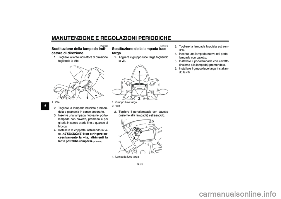 YAMAHA YZF-R1 2009  Manuale duso (in Italian) MANUTENZIONE E REGOLAZIONI PERIODICHE
6-34
6
HAU24204
Sostituzione della lampada indi-
catore di direzione 1. Togliere la lente indicatore di direzione
togliendo la vite.
2. Togliere la lampada brucia