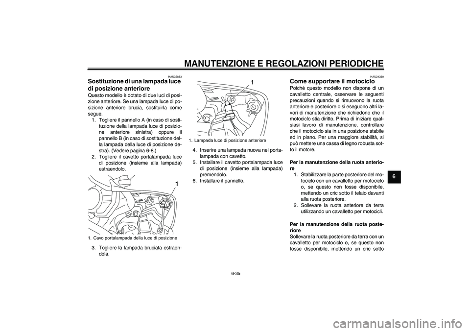 YAMAHA YZF-R1 2009  Manuale duso (in Italian) MANUTENZIONE E REGOLAZIONI PERIODICHE
6-35
6
HAU32833
Sostituzione di una lampada luce 
di posizione anteriore Questo modello è dotato di due luci di posi-
zione anteriore. Se una lampada luce di po-