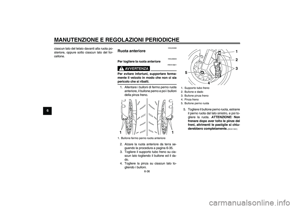 YAMAHA YZF-R1 2009  Manuale duso (in Italian) MANUTENZIONE E REGOLAZIONI PERIODICHE
6-36
6
ciascun lato del telaio davanti alla ruota po-
steriore, oppure sotto ciascun lato del for-
cellone.
HAU24360
Ruota anteriore 
HAU33923
Per togliere la ruo
