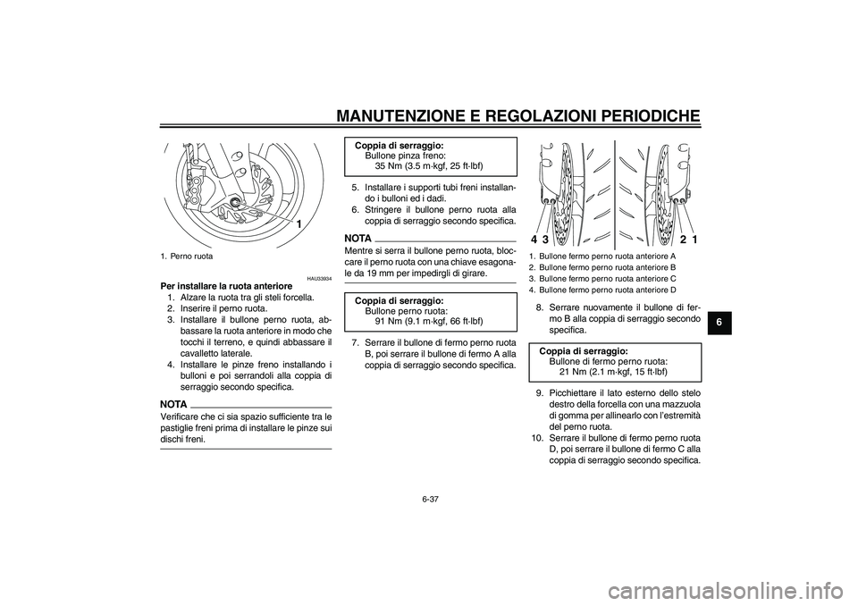 YAMAHA YZF-R1 2009  Manuale duso (in Italian) MANUTENZIONE E REGOLAZIONI PERIODICHE
6-37
6
HAU33934
Per installare la ruota anteriore
1. Alzare la ruota tra gli steli forcella.
2. Inserire il perno ruota.
3. Installare il bullone perno ruota, ab-