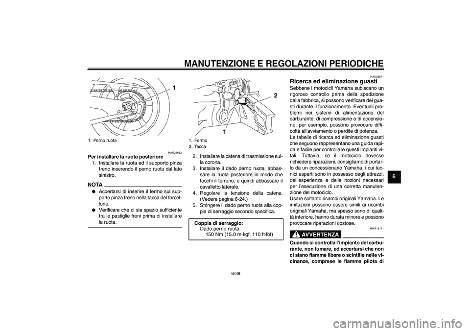 YAMAHA YZF-R1 2009  Manuale duso (in Italian) MANUTENZIONE E REGOLAZIONI PERIODICHE
6-39
6
HAU25662
Per installare la ruota posteriore
1. Installare la ruota ed il supporto pinza
freno inserendo il perno ruota dal lato
sinistro.NOTA
Accertarsi d
