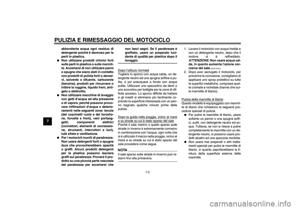 YAMAHA YZF-R1 2009  Manuale duso (in Italian) PULIZIA E RIMESSAGGIO DEL MOTOCICLO
7-2
7
abbondante acqua ogni residuo di
detergente poiché è dannoso per le
parti in plastica.

Non utilizzare prodotti chimici forti
sulle parti in plastica o sul