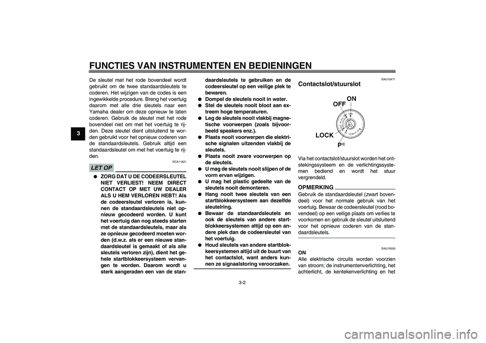YAMAHA YZF-R1 2009  Instructieboekje (in Dutch) FUNCTIES VAN INSTRUMENTEN EN BEDIENINGEN
3-2
3
De sleutel met het rode bovendeel wordt
gebruikt om de twee standaardsleutels te
coderen. Het wijzigen van de codes is een
ingewikkelde procedure. Breng 