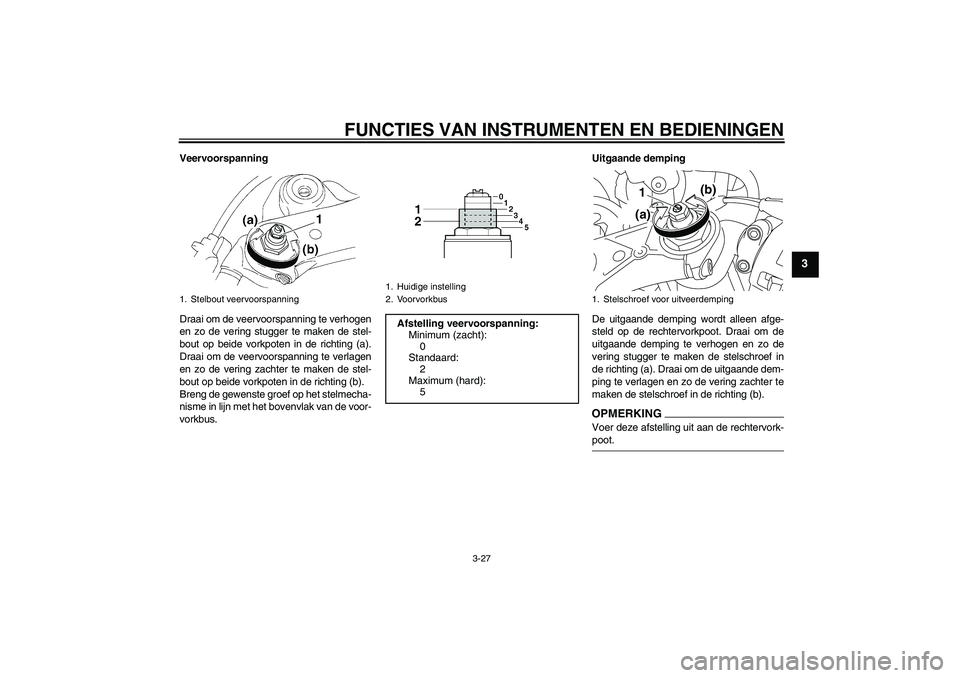 YAMAHA YZF-R1 2009  Instructieboekje (in Dutch) FUNCTIES VAN INSTRUMENTEN EN BEDIENINGEN
3-27
3
Veervoorspanning
Draai om de veervoorspanning te verhogen
en zo de vering stugger te maken de stel-
bout op beide vorkpoten in de richting (a).
Draai om