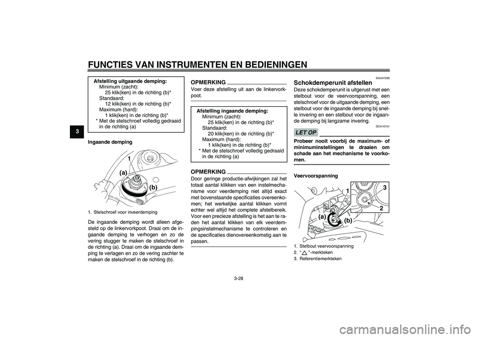 YAMAHA YZF-R1 2009  Instructieboekje (in Dutch) FUNCTIES VAN INSTRUMENTEN EN BEDIENINGEN
3-28
3
Ingaande demping
De ingaande demping wordt alleen afge-
steld op de linkervorkpoot. Draai om de in-
gaande demping te verhogen en zo de
vering stugger t