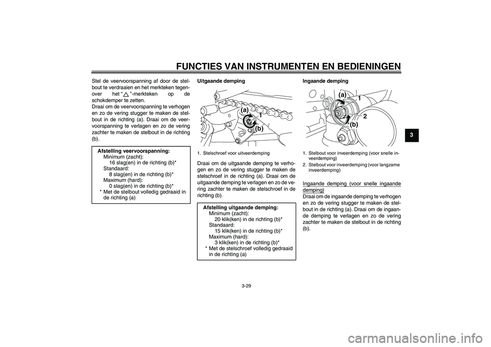 YAMAHA YZF-R1 2009  Instructieboekje (in Dutch) FUNCTIES VAN INSTRUMENTEN EN BEDIENINGEN
3-29
3
Stel de veervoorspanning af door de stel-
bout te verdraaien en het merkteken tegen-
over het“”-merkteken op de
schokdemper te zetten.
Draai om de v