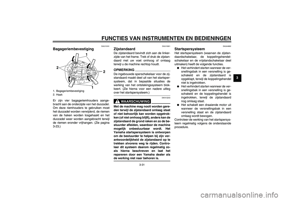 YAMAHA YZF-R1 2009  Instructieboekje (in Dutch) FUNCTIES VAN INSTRUMENTEN EN BEDIENINGEN
3-31
3
DAU15181
Bagageriembevestiging Er zijn vier bagageriemhouders aange-
bracht aan de onderzijde van het duozadel.
Om deze riemhouders te gebruiken moet
he