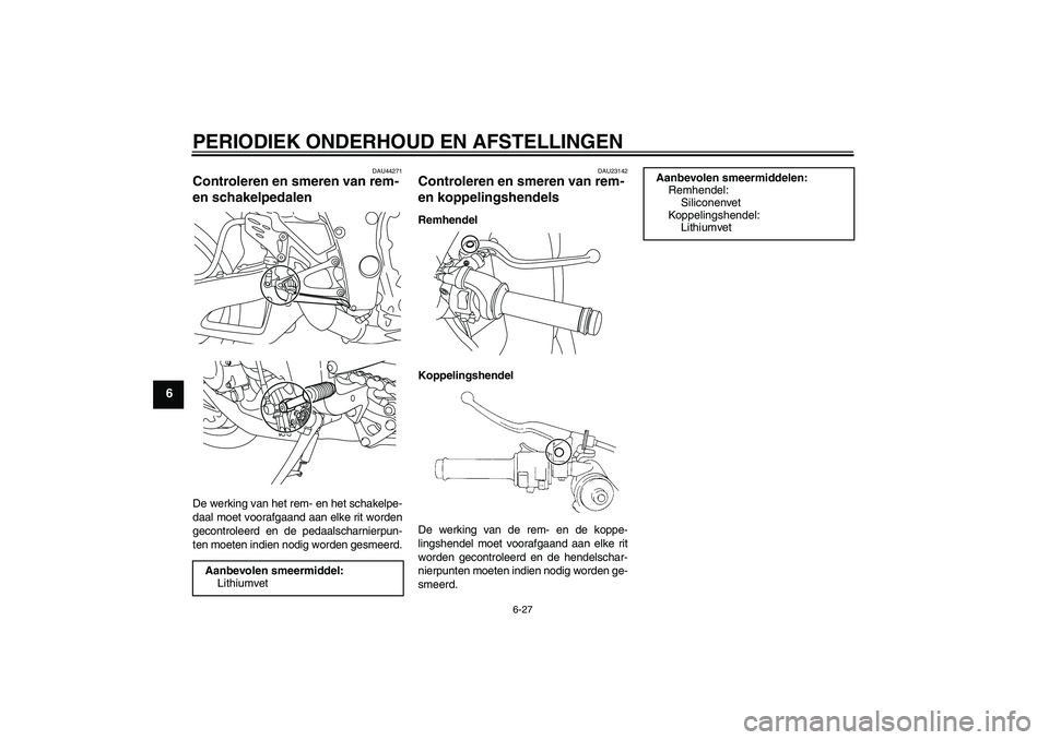 YAMAHA YZF-R1 2009  Instructieboekje (in Dutch) PERIODIEK ONDERHOUD EN AFSTELLINGEN
6-27
6
DAU44271
Controleren en smeren van rem- 
en schakelpedalen De werking van het rem- en het schakelpe-
daal moet voorafgaand aan elke rit worden
gecontroleerd 
