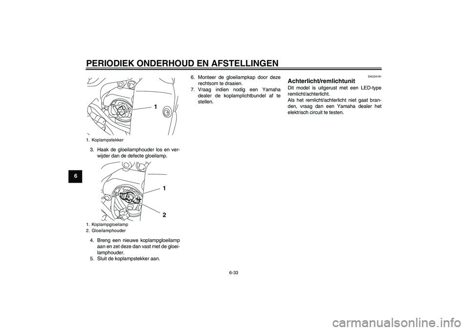 YAMAHA YZF-R1 2009 Instructieboekje (in Dutch) PERIODIEK ONDERHOUD EN AFSTELLINGEN
6-33
6
3. Haak de gloeilamphouder los en ver-
wijder dan de defecte gloeilamp.
4. Breng een nieuwe koplampgloeilamp
aan en zet deze dan vast met de gloei-
lamphoude YAMAHA YZF-R1 2009 Instructieboekje (in Dutch) PERIODIEK ONDERHOUD EN AFSTELLINGEN
6-33
6
3. Haak de gloeilamphouder los en ver-
wijder dan de defecte gloeilamp.
4. Breng een nieuwe koplampgloeilamp
aan en zet deze dan vast met de gloei-
lamphoude