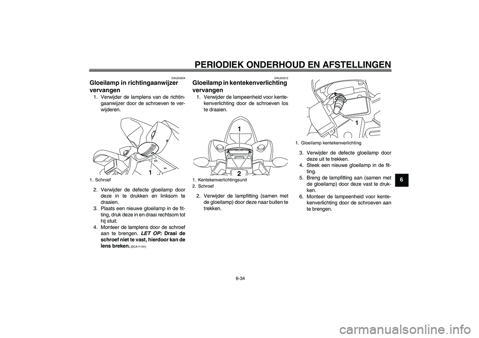 YAMAHA YZF-R1 2009 Instructieboekje (in Dutch) PERIODIEK ONDERHOUD EN AFSTELLINGEN
6-34
6
DAU24204
Gloeilamp in richtingaanwijzer
vervangen 1. Verwijder de lamplens van de richtin-
gaanwijzer door de schroeven te ver-
wijderen.
2. Verwijder de de YAMAHA YZF-R1 2009 Instructieboekje (in Dutch) PERIODIEK ONDERHOUD EN AFSTELLINGEN
6-34
6
DAU24204
Gloeilamp in richtingaanwijzer
vervangen 1. Verwijder de lamplens van de richtin-
gaanwijzer door de schroeven te ver-
wijderen.
2. Verwijder de de