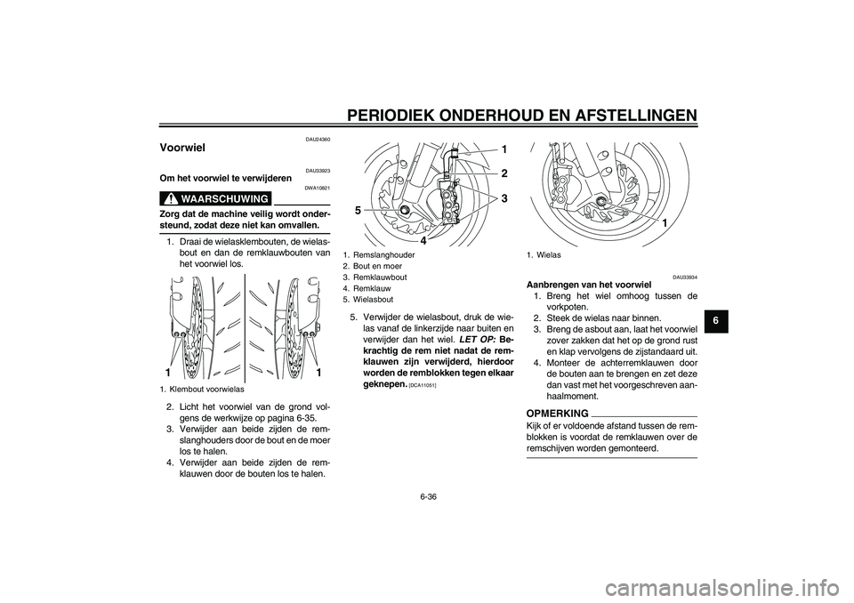 YAMAHA YZF-R1 2009 Instructieboekje (in Dutch) PERIODIEK ONDERHOUD EN AFSTELLINGEN
6-36
6
DAU24360
Voorwiel
DAU33923
Om het voorwiel te verwijderen
WAARSCHUWING
DWA10821
Zorg dat de machine veilig wordt onder-steund, zodat deze niet kan omvallen. YAMAHA YZF-R1 2009 Instructieboekje (in Dutch) PERIODIEK ONDERHOUD EN AFSTELLINGEN
6-36
6
DAU24360
Voorwiel
DAU33923
Om het voorwiel te verwijderen
WAARSCHUWING
DWA10821
Zorg dat de machine veilig wordt onder-steund, zodat deze niet kan omvallen.