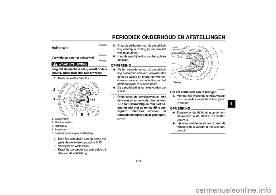 YAMAHA YZF-R1 2009  Instructieboekje (in Dutch) PERIODIEK ONDERHOUD EN AFSTELLINGEN
6-38
6
DAU25080
Achterwiel 
DAU25312
Verwijderen van het achterwiel
WAARSCHUWING
DWA10821
Zorg dat de machine veilig wordt onder-steund, zodat deze niet kan omvalle