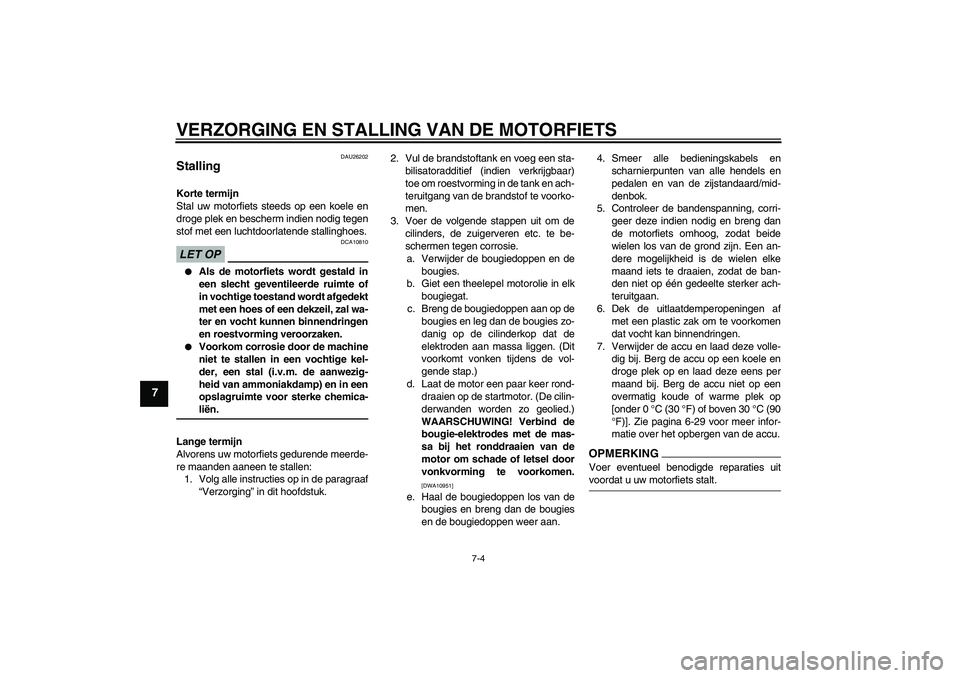 YAMAHA YZF-R1 2009  Instructieboekje (in Dutch) VERZORGING EN STALLING VAN DE MOTORFIETS
7-4
7
DAU26202
Stalling Korte termijn
Stal uw motorfiets steeds op een koele en
droge plek en bescherm indien nodig tegen
stof met een luchtdoorlatende stallin
