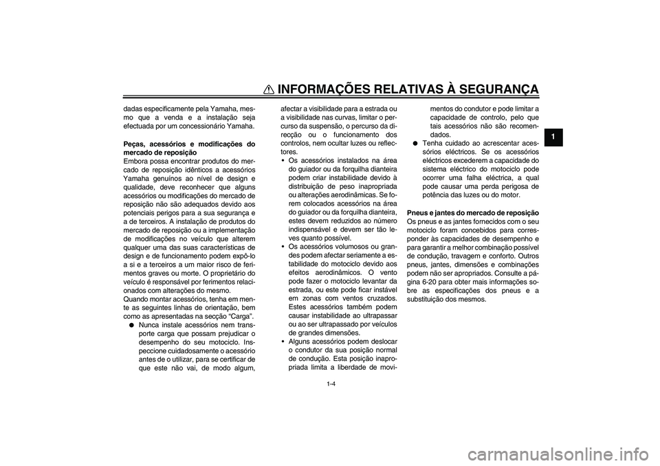 YAMAHA YZF-R1 2009  Manual de utilização (in Portuguese) INFORMAÇÕES RELATIVAS À SEGURANÇA
1-4
1
dadas especificamente pela Yamaha, mes-
mo que a venda e a instalação seja
efectuada por um concessionário Yamaha.
Peças, acessórios e modificações d