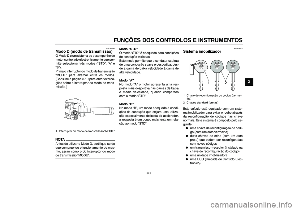 YAMAHA YZF-R1 2009  Manual de utilização (in Portuguese) FUNÇÕES DOS CONTROLOS E INSTRUMENTOS
3-1
3
PAU47631
Modo D (modo de transmissão) O Modo D é um sistema de desempenho do
motor controlado electronicamente que per-
mite seleccionar três modos (“