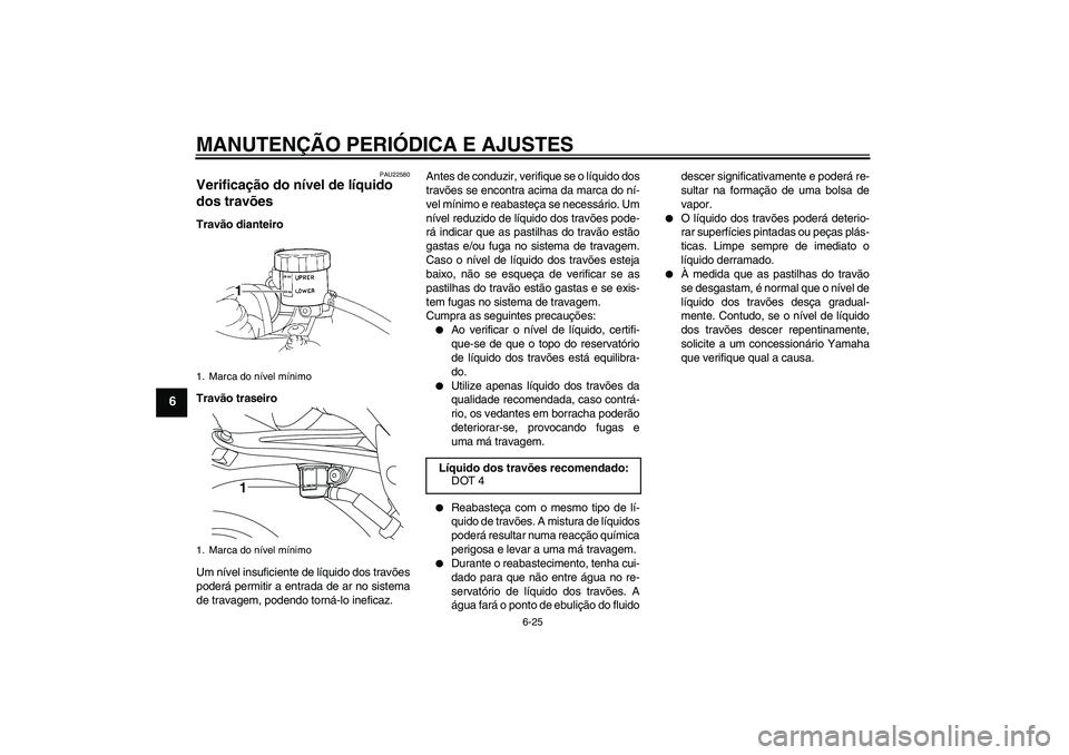YAMAHA YZF-R1 2009  Manual de utilização (in Portuguese) MANUTENÇÃO PERIÓDICA E AJUSTES
6-25
6
PAU22580
Verificação do nível de líquido 
dos travões Travão dianteiro
Travão traseiro
Um nível insuficiente de líquido dos travões
poderá permitir 