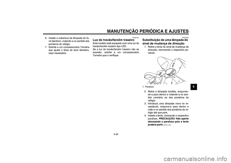 YAMAHA YZF-R1 2009  Manual de utilização (in Portuguese) MANUTENÇÃO PERIÓDICA E AJUSTES
6-36
6
6. Instale a cobertura da lâmpada do fa-
rol dianteiro, rodando-a no sentido dos
ponteiros do relógio.
7. Solicite a um concessionário Yamaha
que ajuste o f