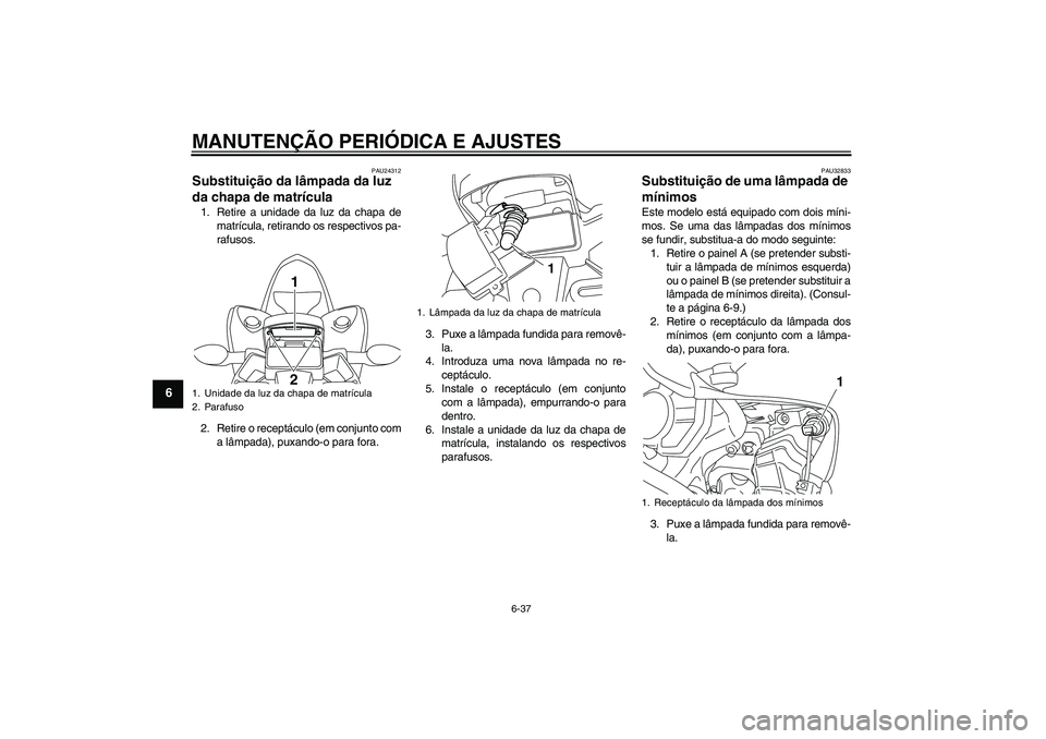 YAMAHA YZF-R1 2009  Manual de utilização (in Portuguese) MANUTENÇÃO PERIÓDICA E AJUSTES
6-37
6
PAU24312
Substituição da lâmpada da luz 
da chapa de matrícula 1. Retire a unidade da luz da chapa de
matrícula, retirando os respectivos pa-
rafusos.
2. 