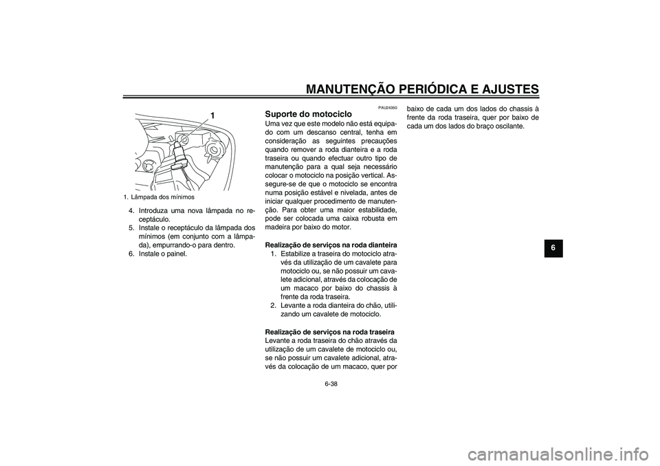 YAMAHA YZF-R1 2009  Manual de utilização (in Portuguese) MANUTENÇÃO PERIÓDICA E AJUSTES
6-38
6
4. Introduza uma nova lâmpada no re-
ceptáculo.
5. Instale o receptáculo da lâmpada dos
mínimos (em conjunto com a lâmpa-
da), empurrando-o para dentro.
